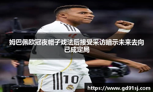 悟空体育姆巴佩欧冠夜帽子戏法后接受采访暗示未来去向已成定局