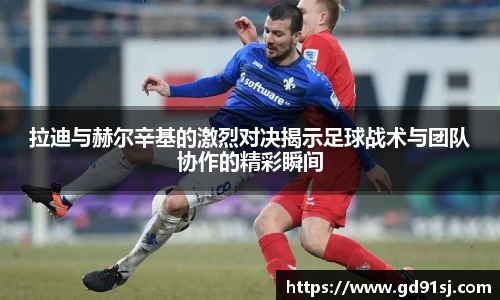 悟空体育拉迪与赫尔辛基的激烈对决揭示足球战术与团队协作的精彩瞬间